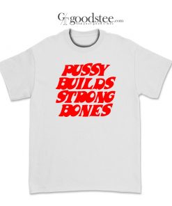 Pussy Builds Strong Bones T Shirt Trendy Clothing Store Goodstee