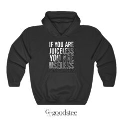 If You Are Juiceless You Are Useless Hoodie