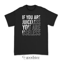 If You Are Juiceless You Are Useless T-Shirt