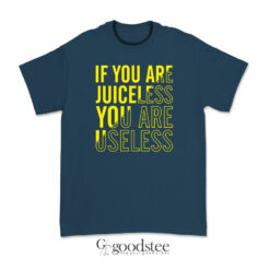 If You Are Juiceless You Are Useless T-Shirt