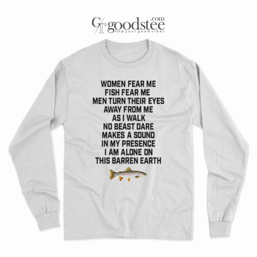 Women Fear Me Fish Fear Me I Am Alone On This Barren Earth Long Sleeve