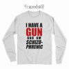 Funny I Have A Gun And Am Schizophrenic Long Sleeve