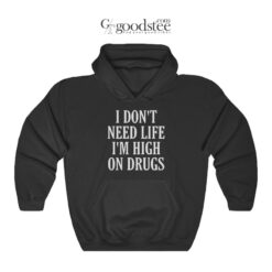 I Don't Need Life I'm High On Drugs Hoodie