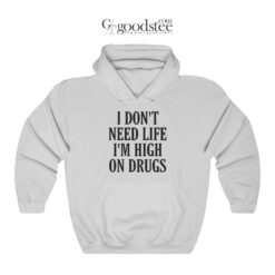 I Don't Need Life I'm High On Drugs Hoodie