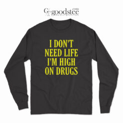 I Don't Need Life I'm High On Drugs Long Sleeves