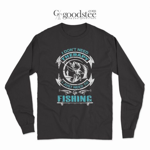 I Don't Need Therapy I Just Need to Go Fishing Long Sleeve