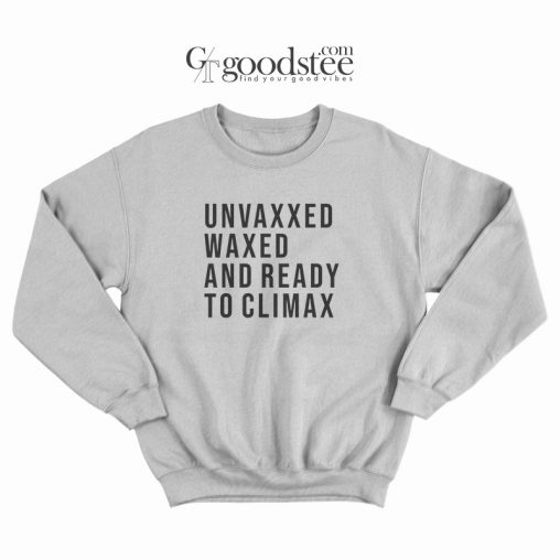 Unvaxxed Waxed And Ready To Climax Sweatshirt