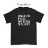 Unvaxxed Waxed And Ready To Climax T-Shirt