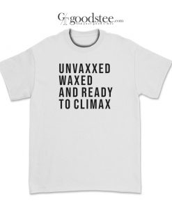 Unvaxxed Waxed And Ready To Climax T-Shirt