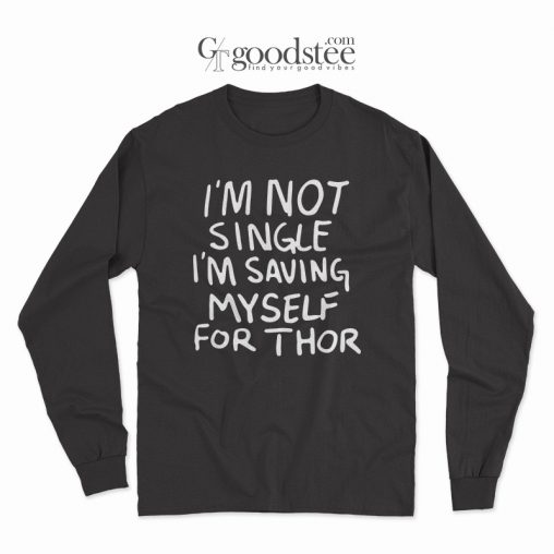 What If I'm Not Single I'm Saving My Self For Thor Long Sleeve