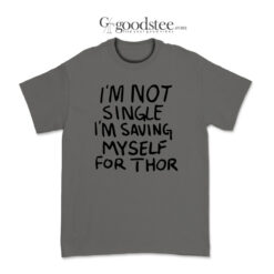 What If I'm Not Single I'm Saving My Self For Thor T-Shirt