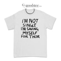 What If I'm Not Single I'm Saving My Self For Thor T-Shirt