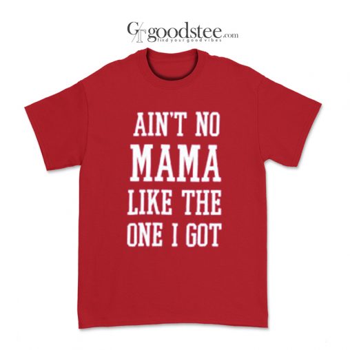 Ain't No Mama Like The One I Got T-Shirt