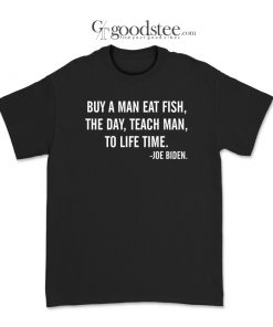 Joe Biden Buy A Man Eat Fish The Day Teach Man To Life Time T-Shirt