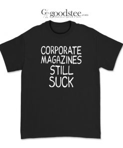 Kurt Cobain Corporate Magazines Still Suck T-Shirt