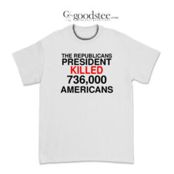 The Republicans President Killed 736,000 Americans T-Shirt