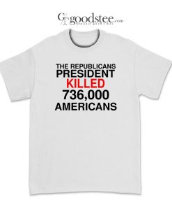 The Republicans President Killed 736,000 Americans T-Shirt