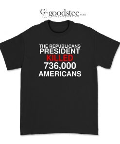 The Republicans President Killed 736,000 Americans T-Shirt