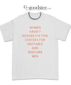 Women Aren't Rehabilitation Centers For Unstable T-Shirt