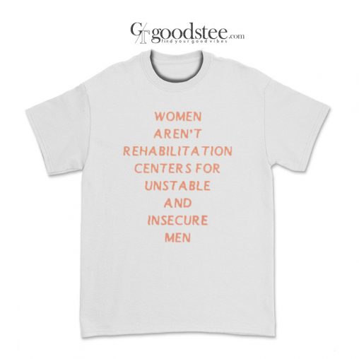 Women Aren't Rehabilitation Centers For Unstable T-Shirt