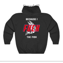 Fish Want Me Women Fear Me Because I Fuck The Fish Hoodie