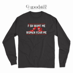 Fish Want Me Women Fear Me Because I Fuck The Fish Long Sleeve