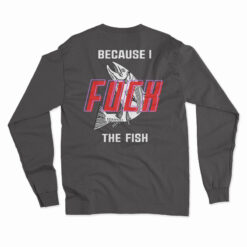 Fish Want Me Women Fear Me Because I Fuck The Fish Long Sleeve