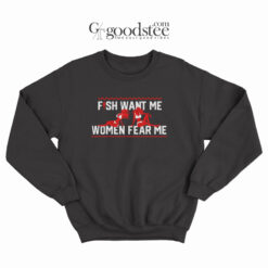 Fish Want Me Women Fear Me Because I Fuck The Fish Sweatshirt