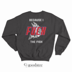 Fish Want Me Women Fear Me Because I Fuck The Fish Sweatshirt