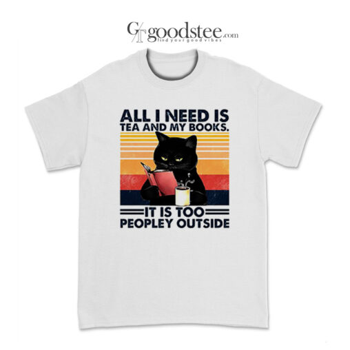 All I Need Is Tea And My Books It Is Too Peopley Outside T-Shirt