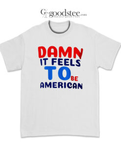 Damn It Feels To Be American T-Shirt