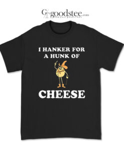 I Hanker For A Hunk Of Cheese T-Shirt