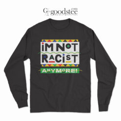 I'm Not Racist Anymore Long Sleeve