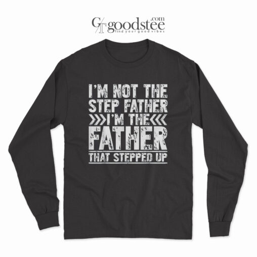 I'm Not The Step Father I'm The Father That Stepped Up Long Sleeve