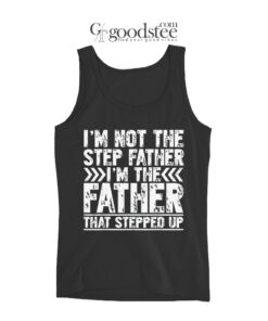 I'm Not The Step Father I'm The Father That Stepped Up Tank Top