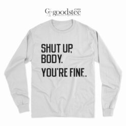 Shut Up Body You're Fine Long Sleeve