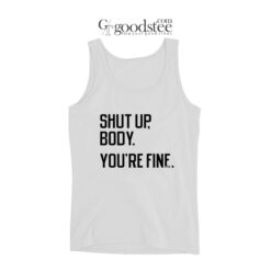 Shut Up Body You're Fine Tank Top