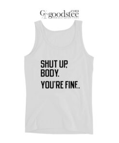 Shut Up Body You're Fine Tank Top