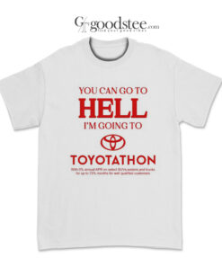 You Can Go To Hell I'm Going To Toyotathon T-Shirt