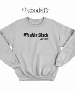 Joe Biden You Aint Black Sweatshirt