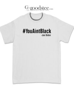 Joe Biden You Aint Black T-Shirt