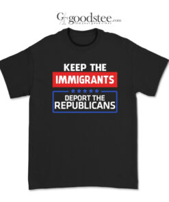 Keep the Immigrants Deport the Republicians T-Shirt