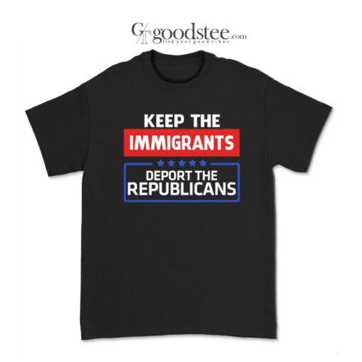 Keep the Immigrants Deport the Republicians T-Shirt