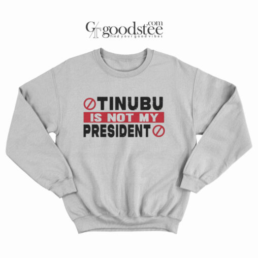 Tinubu Is Not My President Sweatshirt