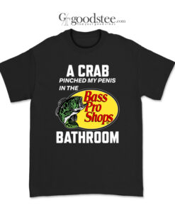 A Crab Pinched My Penis In The Bass Pro Shop Bathroom T-Shirt