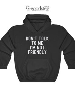 Dont Talk To Me I'M Not Friendly Hoodie