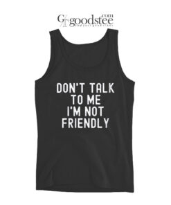 Dont Talk To Me I'M Not Friendly Tank Top