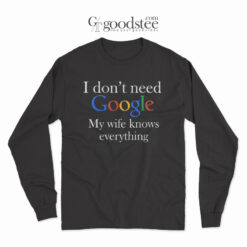 I Don't Need Google My Wife Knows Everyting Long Sleeve