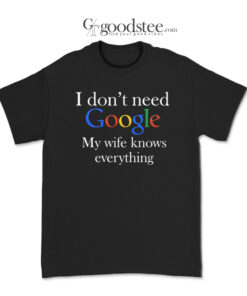 I Don't Need Google My Wife Knows Everyting T-Shirt