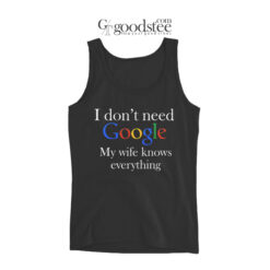 I Don't Need Google My Wife Knows Everyting Tank Top